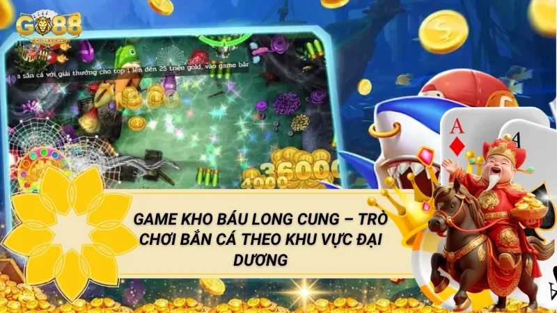 Game Kho Báu Long Cung – Trò Chơi Bắn Cá Theo Khu Vực Đại Dương