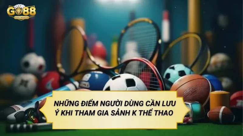 Những Điểm Người Dùng Cần Lưu Ý Khi Tham Gia Sảnh K Thể Thao