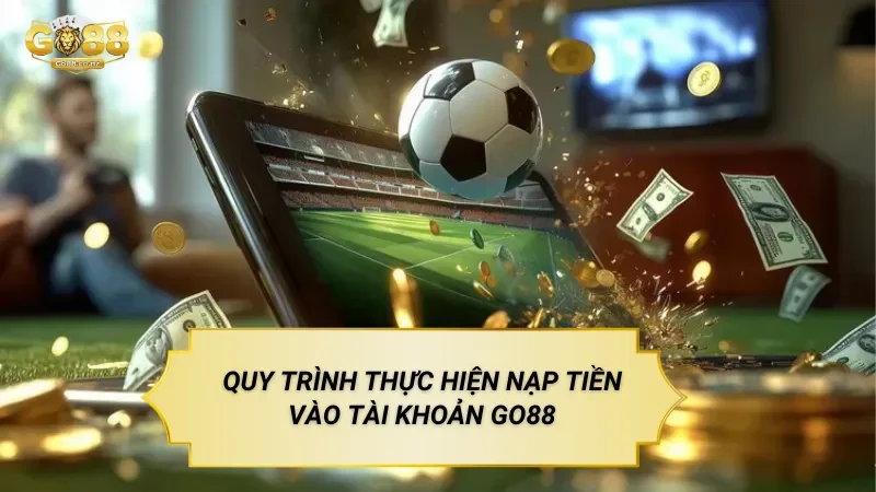 Quy Trình Thực Hiện Nạp Tiền Vào Tài Khoản Go88