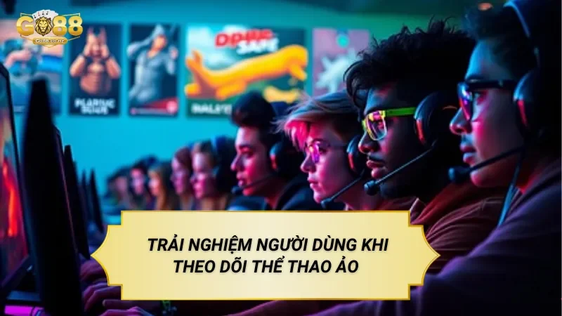 Trải Nghiệm Người Dùng Khi Theo Dõi Thể Thao Ảo