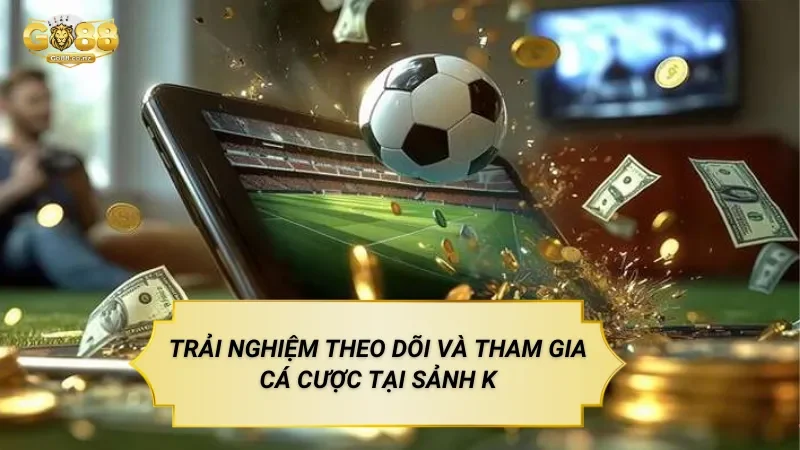 Trải Nghiệm Theo Dõi Và Tham Gia Cá Cược Tại Sảnh K Thể Thao