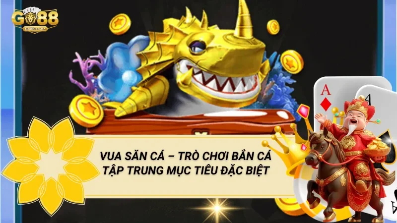 Vua Săn Cá – Trò Chơi Bắn Cá Tập Trung Mục Tiêu Đặc Biệt