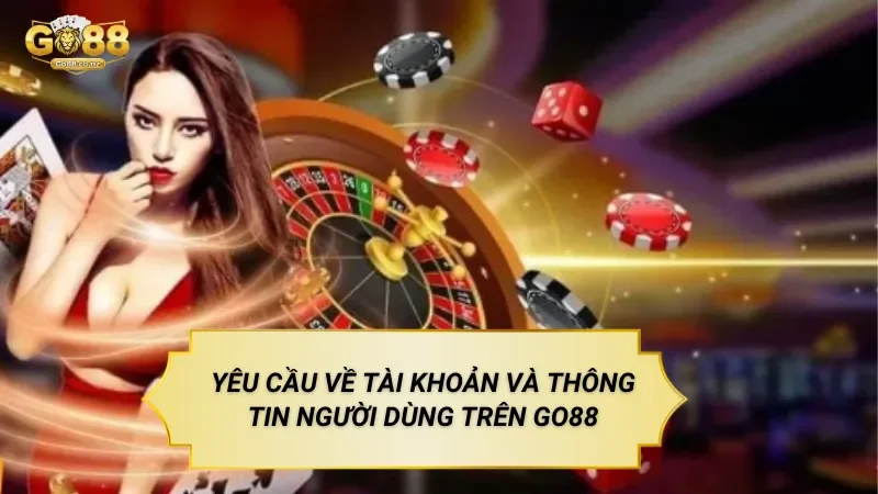 Yêu Cầu Về Tài Khoản Và Thông Tin Người Dùng Trên Go88